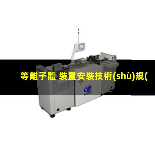 等離子體 裝置安裝技術(shù)規(guī)范